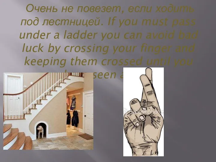 Очень не повезет, если ходить под лестницей. If you must pass under