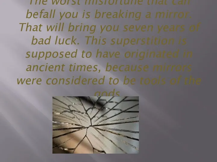 The worst misfortune that can befall you is breaking a mirror. That