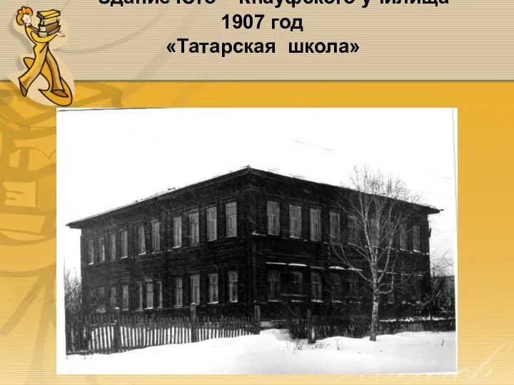 Здание Юго – Кнауфского училища 1907 год «Татарская школа»