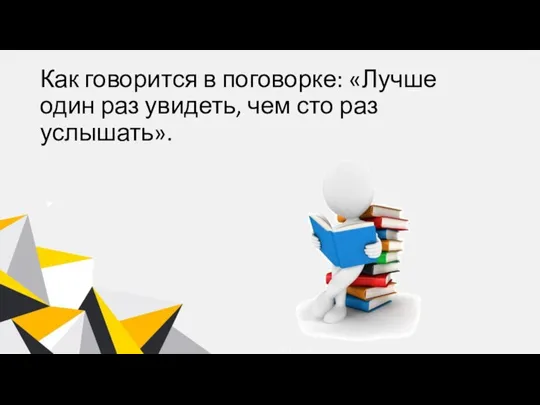 Как говорится в поговорке: «Лучше один раз увидеть, чем сто раз услышать».