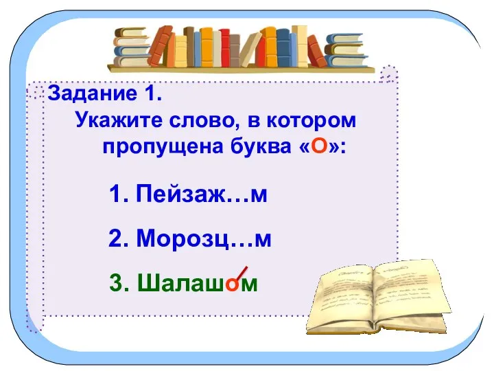 Задание 1. Укажите слово, в котором пропущена буква «О»: 1. Пейзаж…м 2. Морозц…м 3. Шалашом