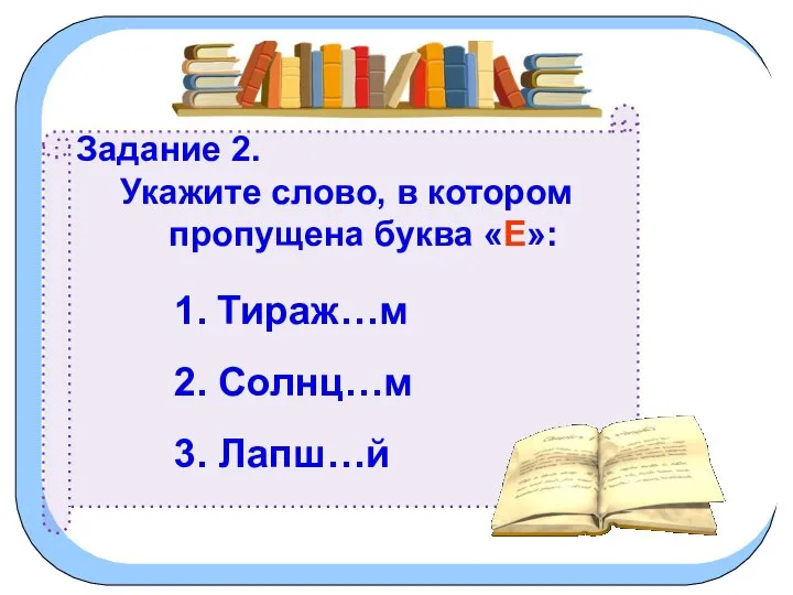 Задание 2. Укажите слово, в котором пропущена буква «Е»: 1. Тираж…м 2. Солнц…м 3. Лапш…й