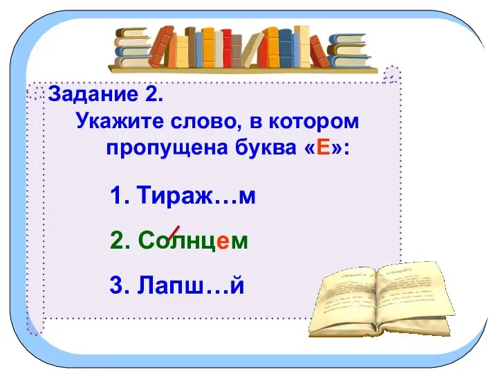 Задание 2. Укажите слово, в котором пропущена буква «Е»: 1. Тираж…м 2. Солнцем 3. Лапш…й