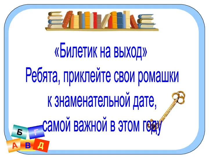 А В Б Г Д «Билетик на выход» Ребята, приклейте свои ромашки