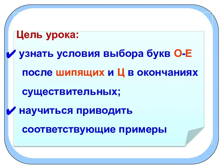 Цель урока: узнать условия выбора букв О-Е после шипящих и Ц в