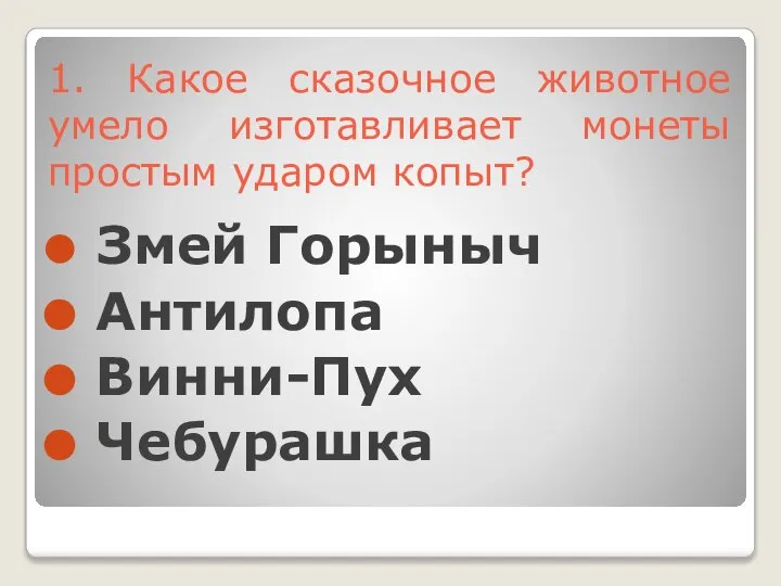 1. Какое сказочное животное умело изготавливает монеты простым ударом копыт? Змей Горыныч Антилопа Винни-Пух Чебурашка