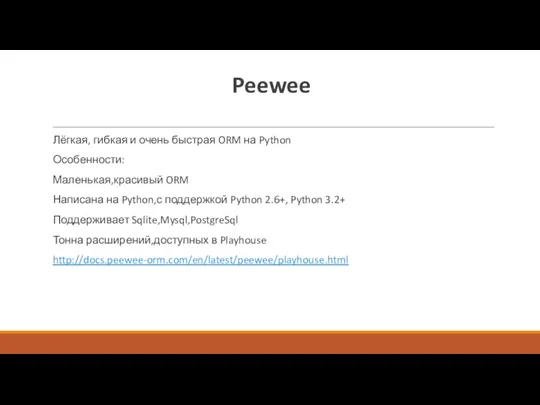 Peewee Лёгкая, гибкая и очень быстрая ORM на Python Особенности: Маленькая,красивый ORM