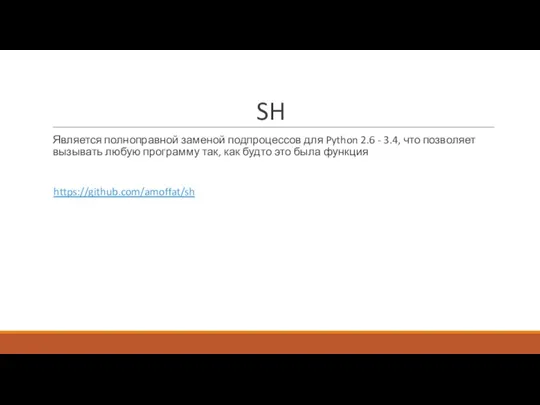 SH Является полноправной заменой подпроцессов для Python 2.6 - 3.4, что позволяет
