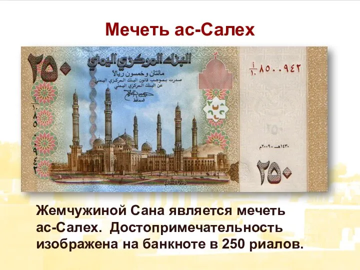 Мечеть ас-Салех Жемчужиной Сана является мечеть ас-Салех. Достопримечательность изображена на банкноте в 250 риалов.