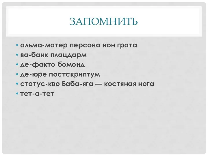 ЗАПОМНИТЬ альма-матер персона нон грата ва-банк плацдарм де-факто бомонд де-юре постскриптум статус-кво