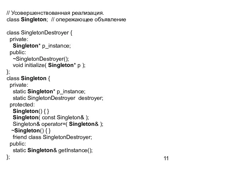 // Усовершенствованная реализация. class Singleton; // опережающее объявление class SingletonDestroyer { private: