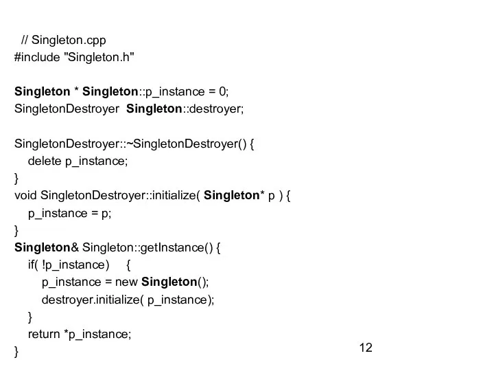 // Singleton.cpp #include "Singleton.h" Singleton * Singleton::p_instance = 0; SingletonDestroyer Singleton::destroyer; SingletonDestroyer::~SingletonDestroyer()