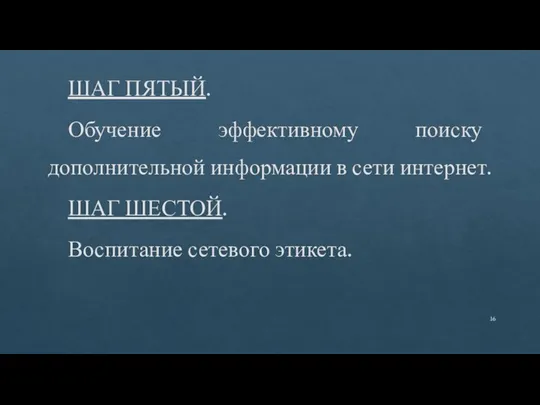 ШАГ ПЯТЫЙ. Обучение эффективному поиску дополнительной информации в сети интернет. ШАГ ШЕСТОЙ. Воспитание сетевого этикета.