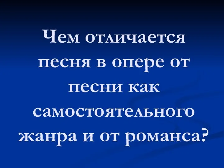 Чем отличается песня в опере от песни как самостоятельного жанра и от романса?