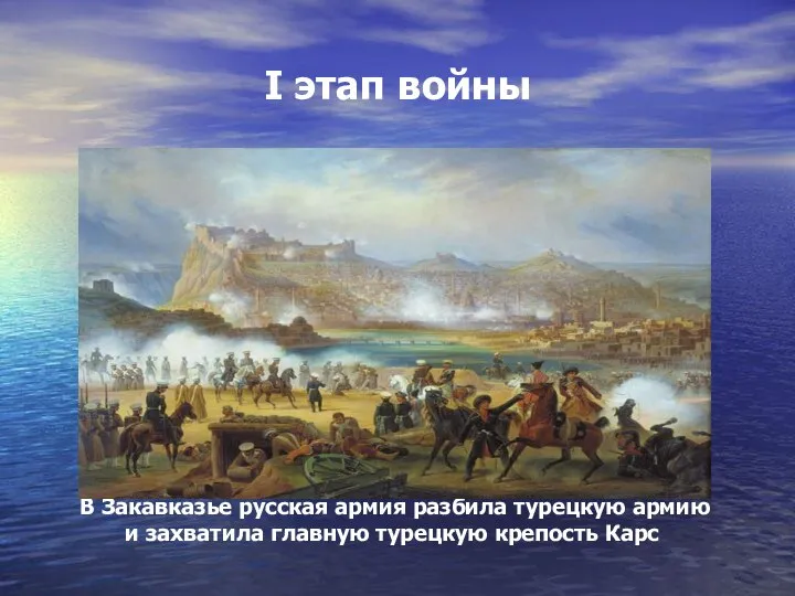I этап войны В Закавказье русская армия разбила турецкую армию и захватила главную турецкую крепость Карс