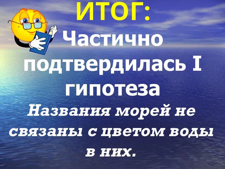 ИТОГ: Частично подтвердилась I гипотеза Названия морей не связаны с цветом воды в них.