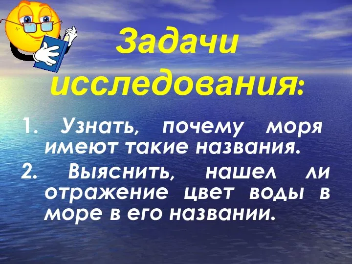 Задачи исследования: 1. Узнать, почему моря имеют такие названия. 2. Выяснить, нашел