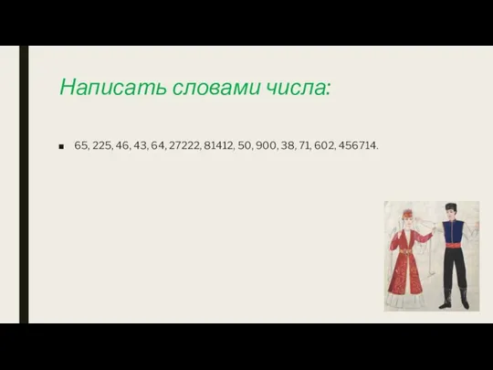 Написать словами числа: 65, 225, 46, 43, 64, 27222, 81412, 50, 900, 38, 71, 602, 456714.