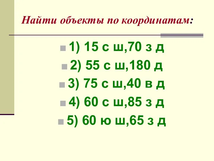 Найти объекты по координатам: 1) 15 с ш,70 з д 2) 55