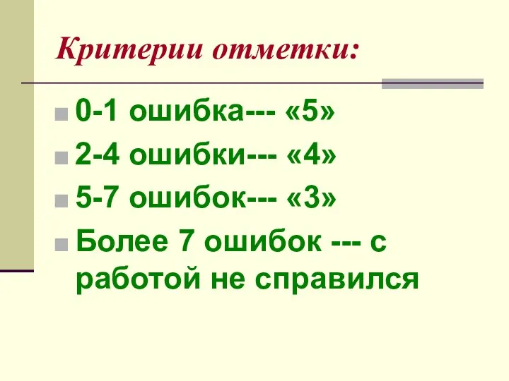 Критерии отметки: 0-1 ошибка--- «5» 2-4 ошибки--- «4» 5-7 ошибок--- «3» Более