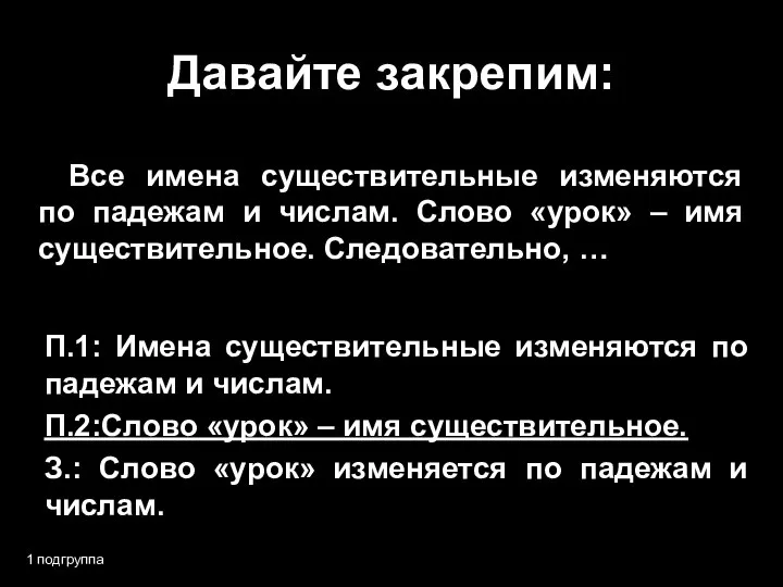 Давайте закрепим: 1 подгруппа Все имена существительные изменяются по падежам и числам.