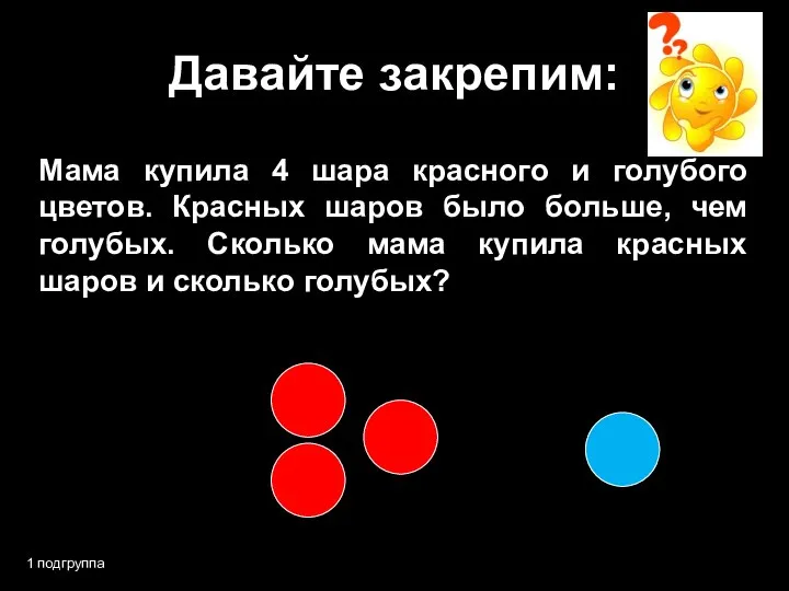 Давайте закрепим: 1 подгруппа Мама купила 4 шара красного и голубого цветов.