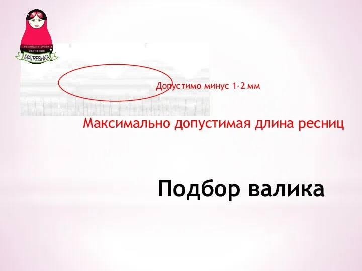 Подбор валика Максимально допустимая длина ресниц Допустимо минус 1-2 мм