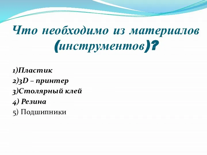 Что необходимо из материалов (инструментов)? 1)Пластик 2)3D – принтер 3)Столярный клей 4) Резина 5) Подшипники