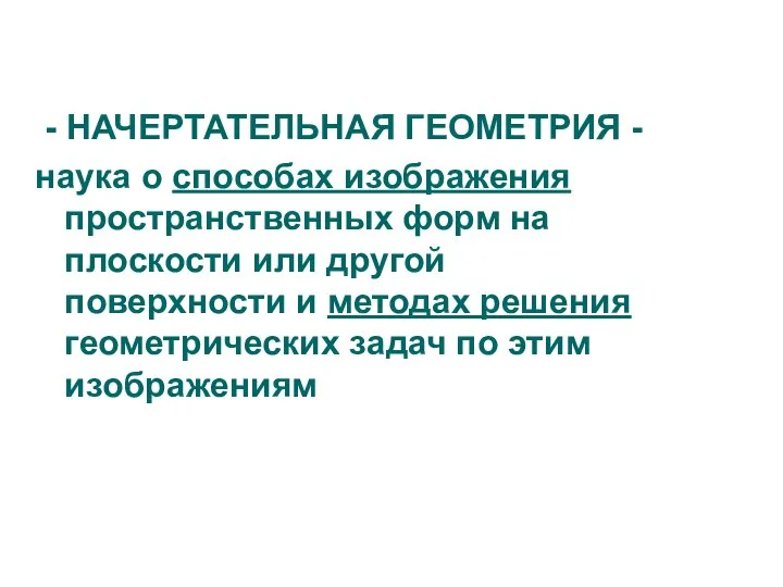 - НАЧЕРТАТЕЛЬНАЯ ГЕОМЕТРИЯ - наука о способах изображения пространственных форм на плоскости