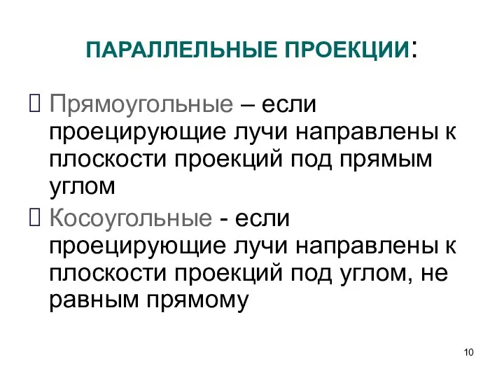 ПАРАЛЛЕЛЬНЫЕ ПРОЕКЦИИ: Прямоугольные – если проецирующие лучи направлены к плоскости проекций под