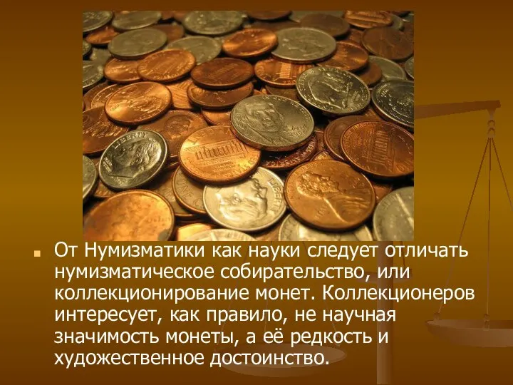 От Нумизматики как науки следует отличать нумизматическое собирательство, или коллекционирование монет. Коллекционеров