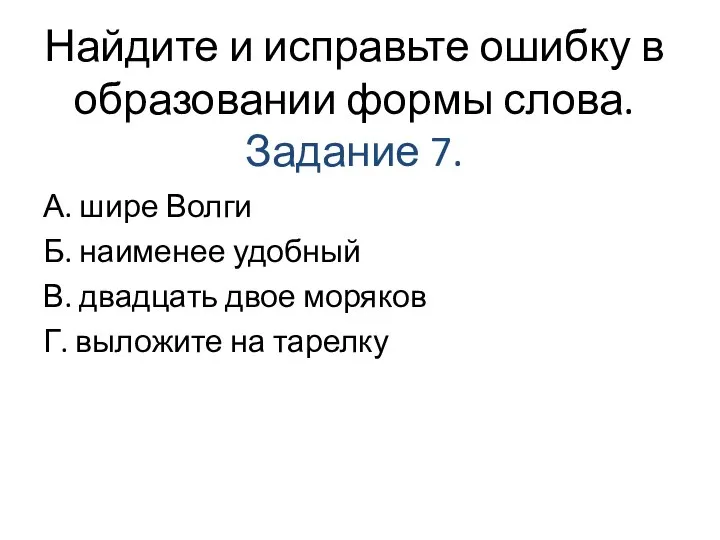 Найдите и исправьте ошибку в образовании формы слова. Задание 7. А. шире