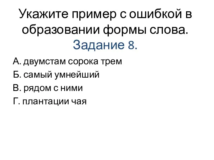 Укажите пример с ошибкой в образовании формы слова. Задание 8. А. двумстам