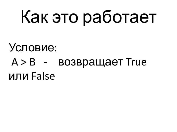 Как это работает Условие: A > B - возвращает True или False