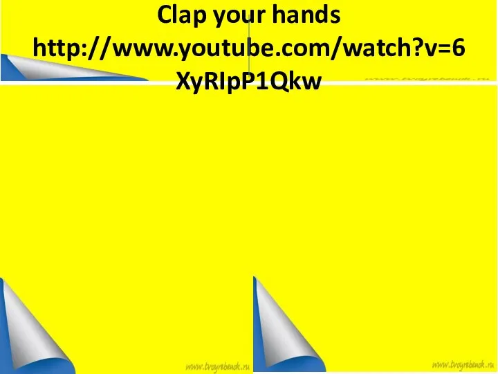 Clap your hands http://www.youtube.com/watch?v=6XyRIpP1Qkw