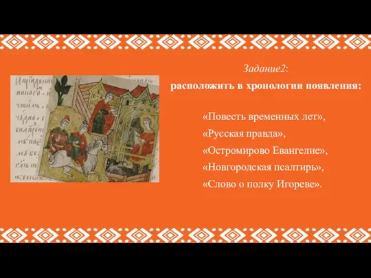 Задание2: расположить в хронологии появления: «Повесть временных лет», «Русская правда», «Остромирово Евангелие»,