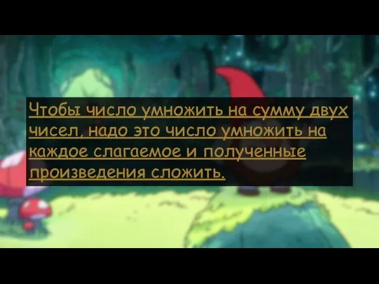 Чтобы число умножить на сумму двух чисел, надо это число умножить на