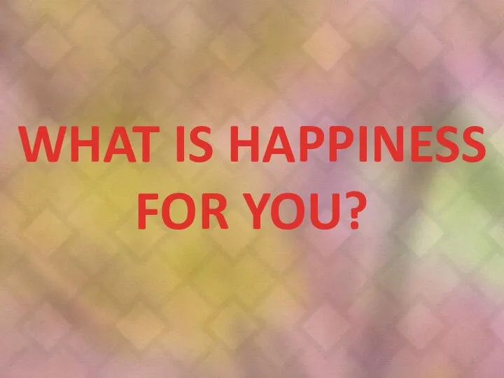 WHAT IS HAPPINESS FOR YOU?