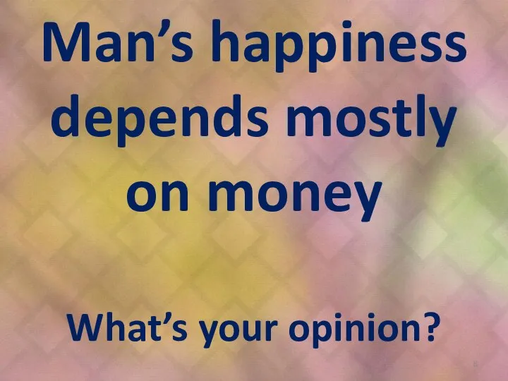 Man’s happiness depends mostly on money What’s your opinion?