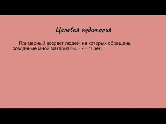 Целевая аудитория Примерный возраст людей, на которых обращены созданные мной материалы, - 7 – 11 лет.