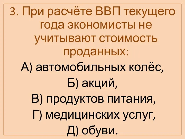 3. При расчёте ВВП текущего года экономисты не учитывают стоимость проданных: А)