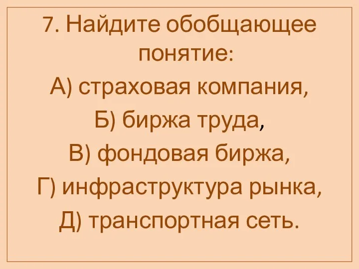 7. Найдите обобщающее понятие: А) страховая компания, Б) биржа труда, В) фондовая