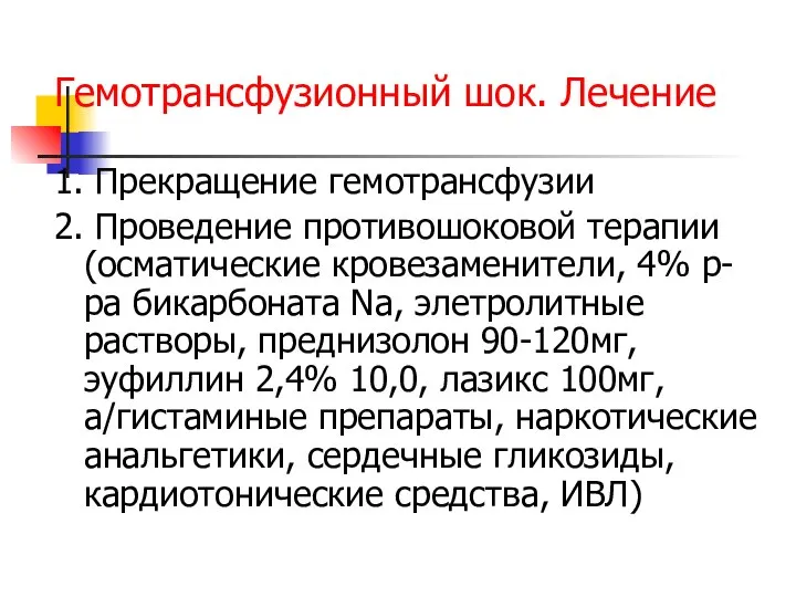 Гемотрансфузионный шок. Лечение 1. Прекращение гемотрансфузии 2. Проведение противошоковой терапии (осматические кровезаменители,