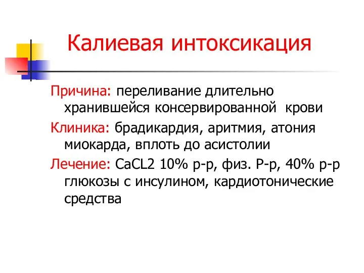 Калиевая интоксикация Причина: переливание длительно хранившейся консервированной крови Клиника: брадикардия, аритмия, атония