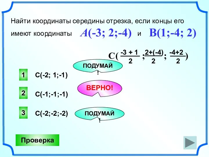 2 ВЕРНО! 1 3 ПОДУМАЙ! ПОДУМАЙ! Найти координаты середины отрезка, если концы