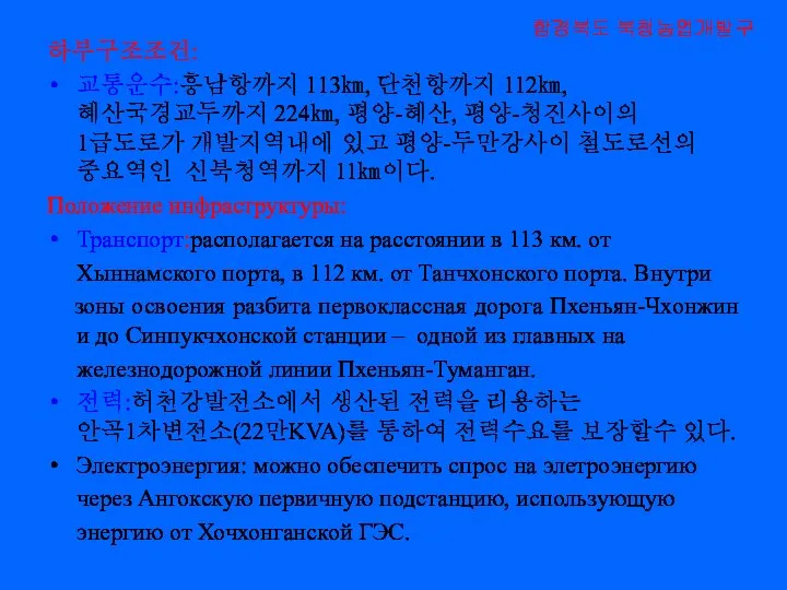 하부구조조건: 교통운수:흥남항까지 113㎞, 단천항까지 112㎞, 혜산국경교두까지 224㎞, 평양-혜산, 평양-청진사이의 1급도로가 개발지역내에 있고