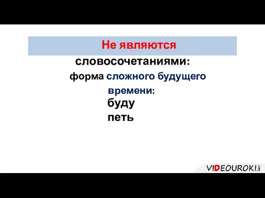 Не являются словосочетаниями: форма сложного будущего времени: буду петь