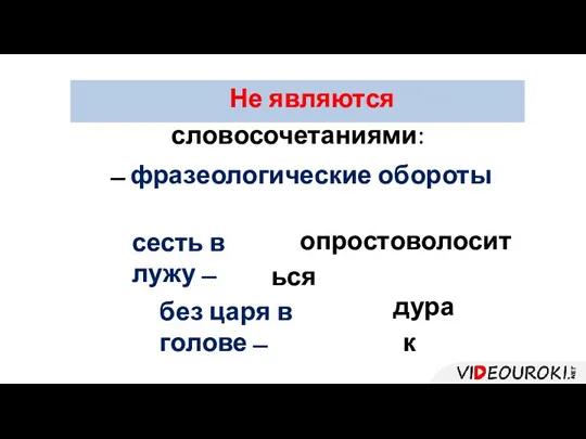 Не являются словосочетаниями: ̶ фразеологические обороты сесть в лужу ̶ опростоволоситься дурак