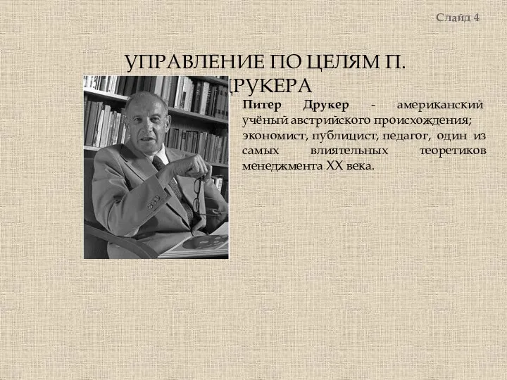 УПРАВЛЕНИЕ ПО ЦЕЛЯМ П. ДРУКЕРА Слайд 4 Питер Друкер - американский учёный