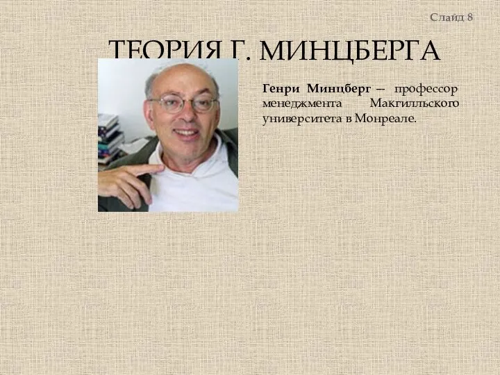 ТЕОРИЯ Г. МИНЦБЕРГА Слайд 8 Генри Минцберг — профессор менеджмента Макгилльского университета в Монреале.